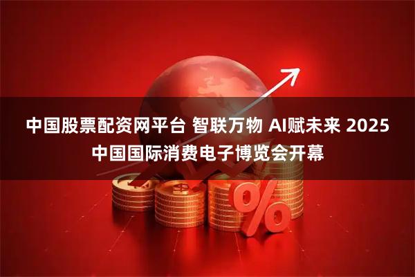中国股票配资网平台 智联万物 AI赋未来 2025中国国际消费电子博览会开幕