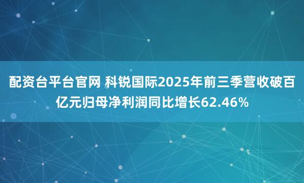 配资台平台官网 科锐国际2025年前三季营收破百亿元归母净利润同比增长62.46%