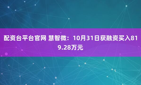 配资台平台官网 慧智微：10月31日获融资买入819.28万元