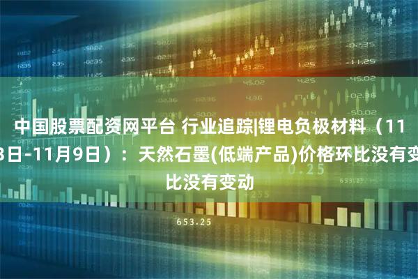 中国股票配资网平台 行业追踪|锂电负极材料（11月3日-11月9日）：天然石墨(低端产品)价格环比没有变动
