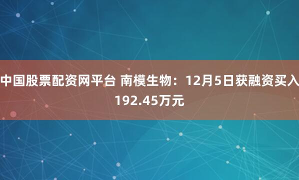 中国股票配资网平台 南模生物：12月5日获融资买入192.45万元