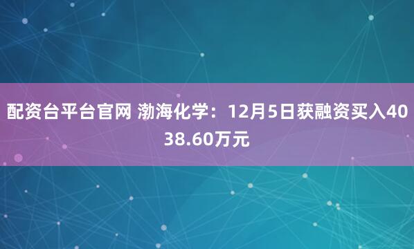 配资台平台官网 渤海化学：12月5日获融资买入4038.60万元
