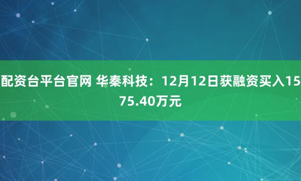 配资台平台官网 华秦科技：12月12日获融资买入1575.40万元