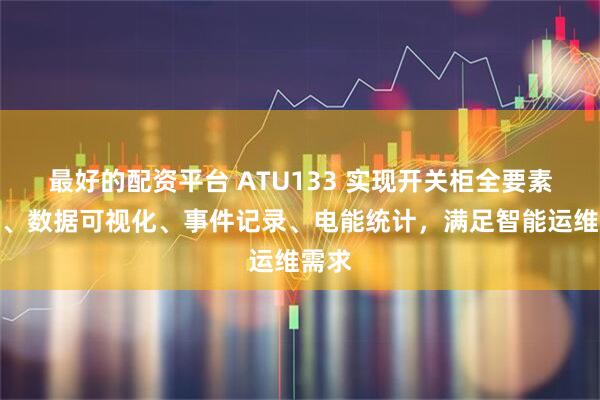 最好的配资平台 ATU133 实现开关柜全要素监测、数据可视化、事件记录、电能统计，满足智能运维需求