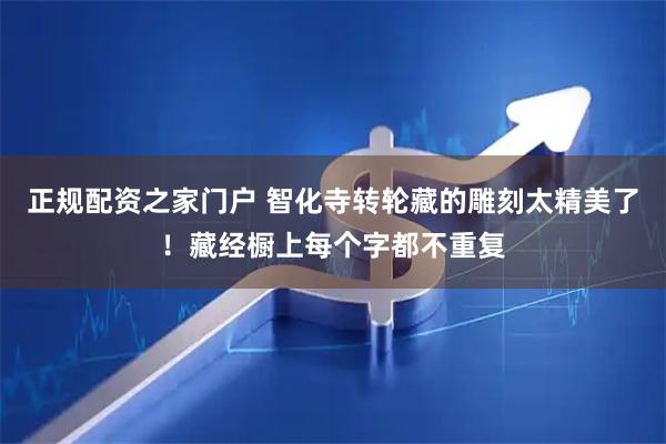 正规配资之家门户 智化寺转轮藏的雕刻太精美了!藏经橱上每个字都不重复